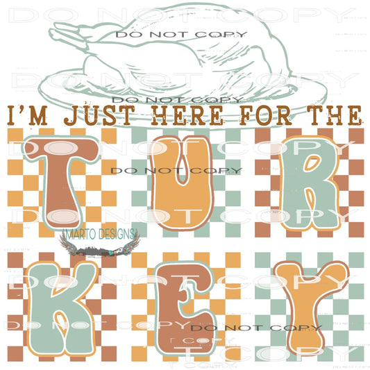 I’m Just Here For The Turkey #8385 Sublimation transfers -