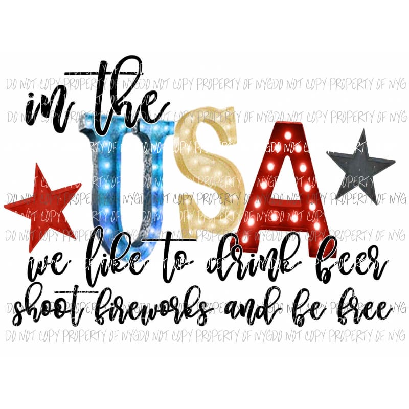 in the usa we like to drink beer shoot fireworks and be free Sublimation transfers usa 4th of july america memorial labor day Heat Transfer