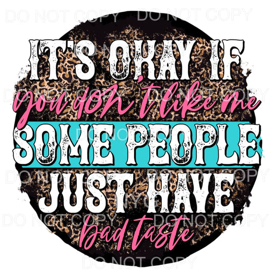 It’s Okay If You Don’t Like Me Some People Have Bad Taste 