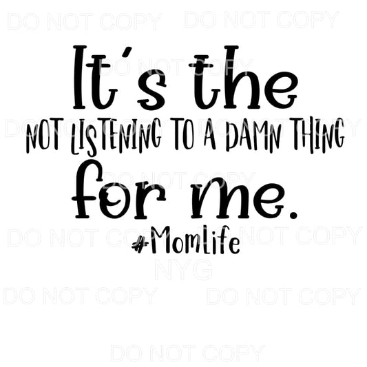 It’s The Not Listening To A Thing For Me MomLife Sublimation