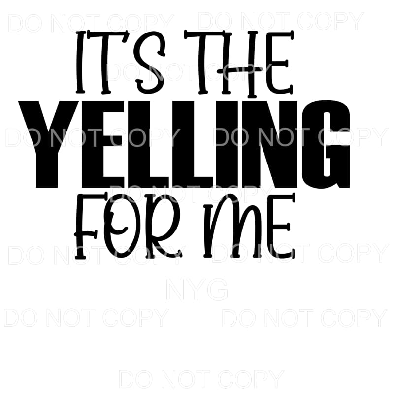 It’s The Yelling For Me Sublimation transfers - Heat 
