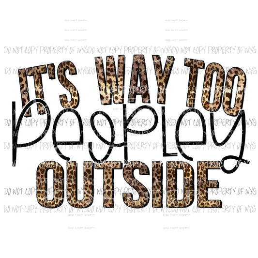 It’s Way Too Peopley Outside leopard Sublimation transfers Heat Transfer