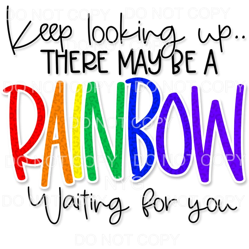 Keep Looking Up There May Be A Rainbow Sublimation transfers