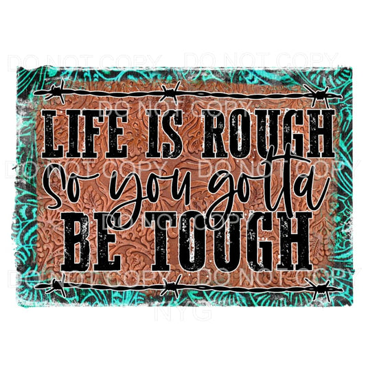 Life Is Rough So You Gotta Be Tough Sublimation transfers - 