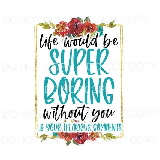 Life Would Be Super Boring Without You Flowers Square #1050 