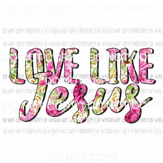 Love Like Jesus floral Sublimation transfers Heat Transfer