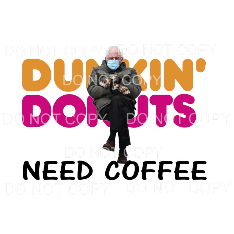NEED COFFEE Dunkin Donuts Bernie sanders Sublimation 