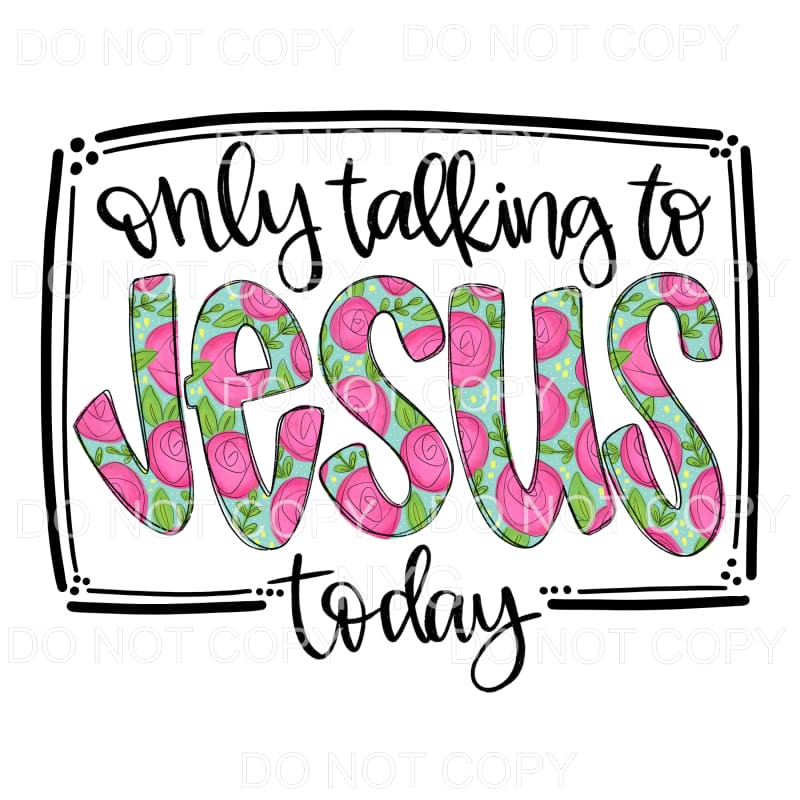 Only Talking To Jesus Today Floral Sublimation transfers - 