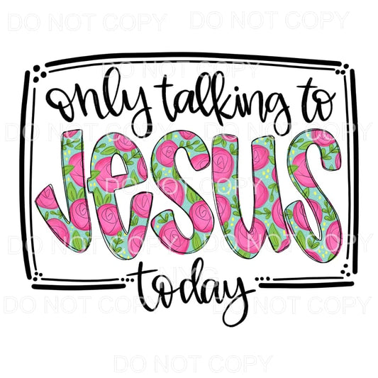Only Talking To Jesus Today Floral Sublimation transfers - 