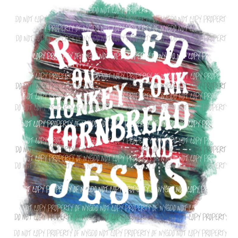 Raised on honkey Tonk Cornbread and Jesus Sublimation transfers Heat Transfer