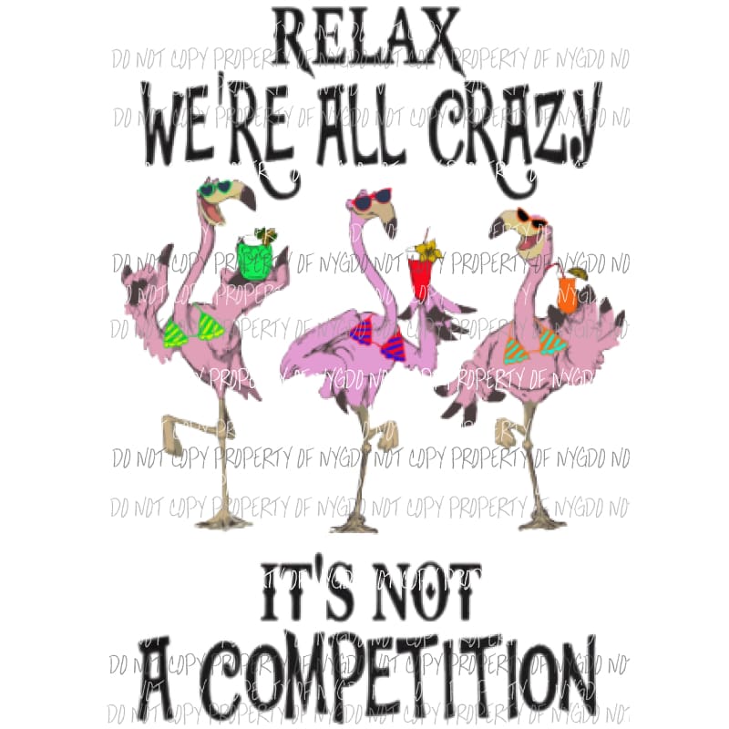 Relax were all crazy Its not a competition Flamingos Sublimation transfers Heat Transfer