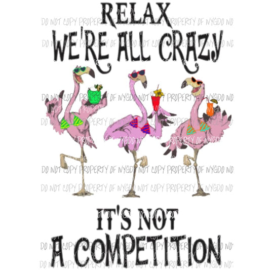 Relax were all crazy Its not a competition Flamingos Sublimation transfers Heat Transfer