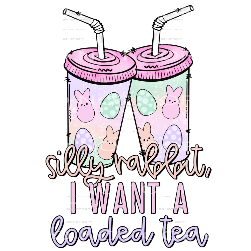 silly rabbit I want a loaded tea #4766 Sublimation transfers