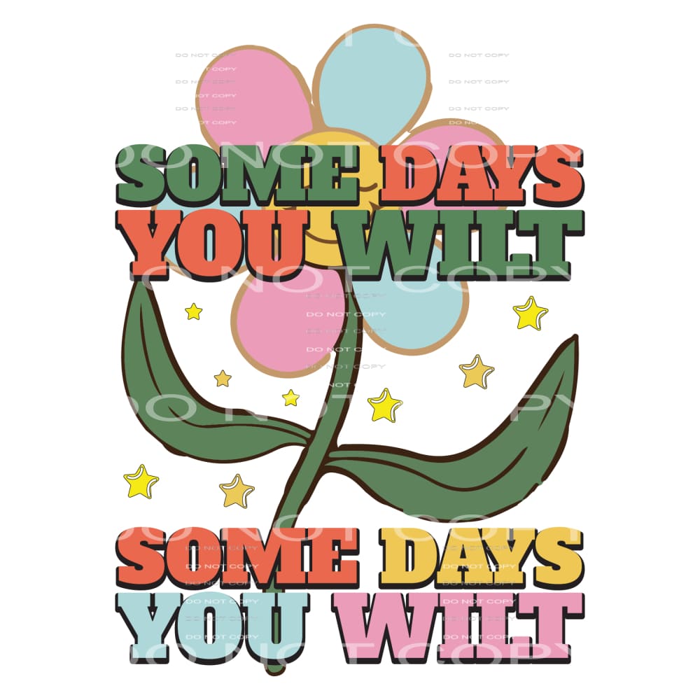 Some Days You Wilt #5273 Sublimation transfers - Heat