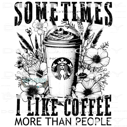 Sometimes I Like Coffee More Than People #8856 Sublimation