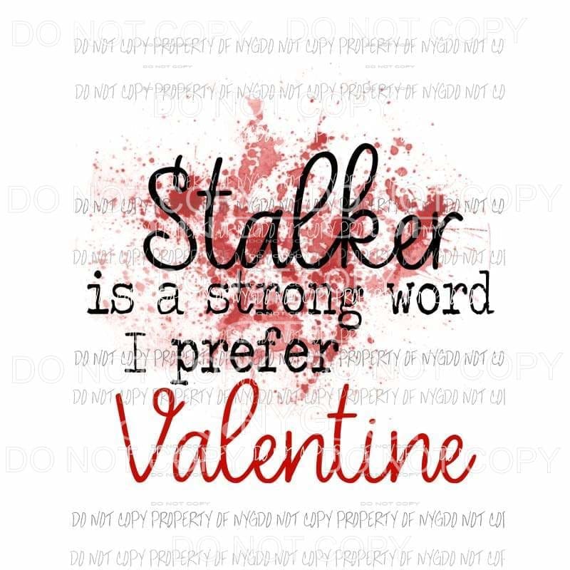 Stalker Is A Strong Word I Prefer Valentine paint splatter Sublimation transfers Heat Transfer