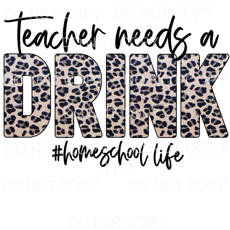 Teacher Needs A Drink Homeschool Life Leopard Sublimation 