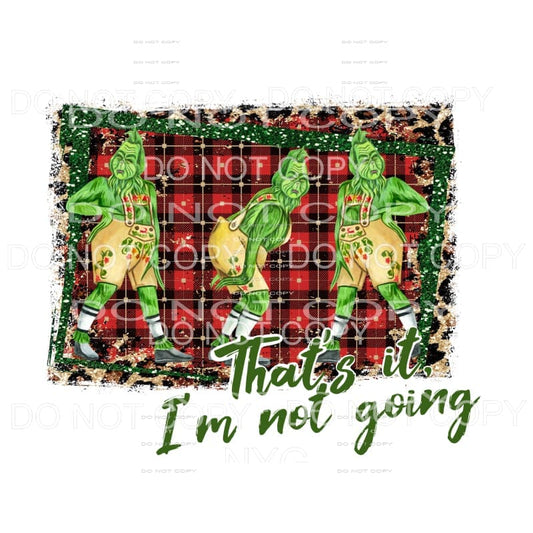 Thats it im not going GRINCH Sublimation transfers - Heat 