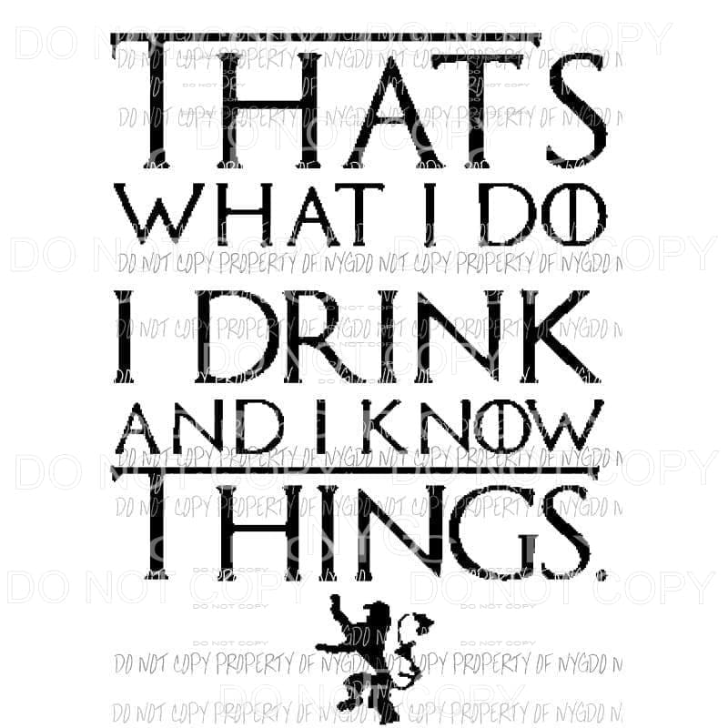 Thats what i do I drink and know things GOT Sublimation transfers Heat Transfer