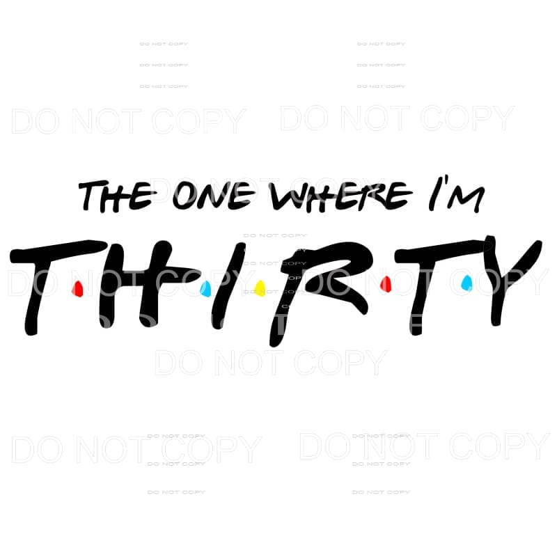 The one where I’m Thirty friends Sublimation transfers - 