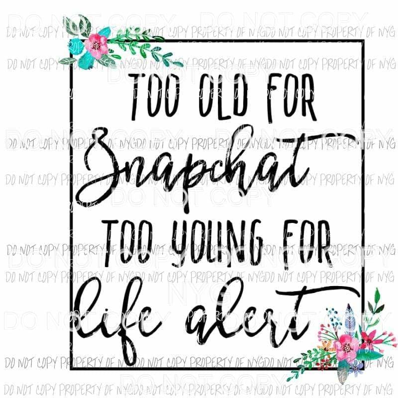 Too Old For Snapchat To Young For Life Alert Sublimation transfers Heat Transfer