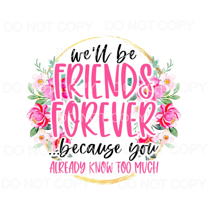 We’ll Be Friends Forever Because You Know Too Much Pink 
