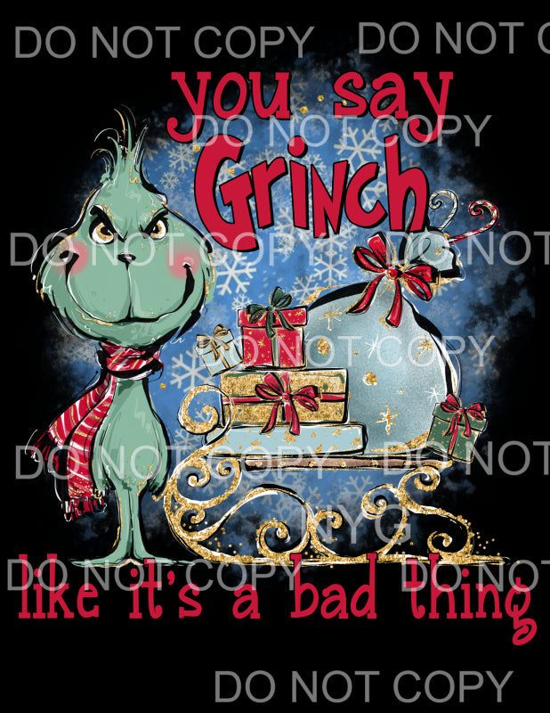 You Say Grinch Like It’s A Bad Thing #1002 Sublimation 